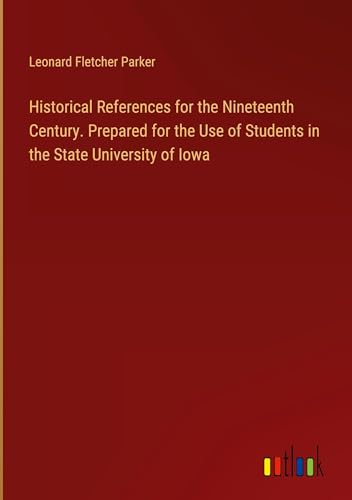 Historical References for the Nineteenth Century. Prepared for the Use of Students in the State University of Iowa von Outlook Verlag